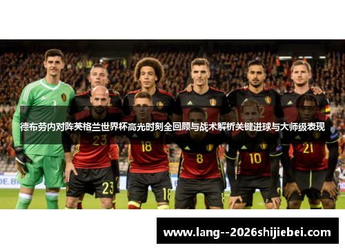 德布劳内对阵英格兰世界杯高光时刻全回顾与战术解析关键进球与大师级表现