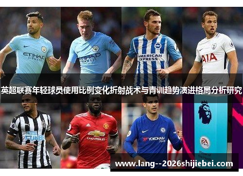 英超联赛年轻球员使用比例变化折射战术与青训趋势演进格局分析研究