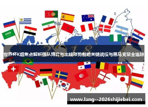 世界杯K组焦点解析强队博弈与出线形势前瞻关键战役与黑马变量全追踪