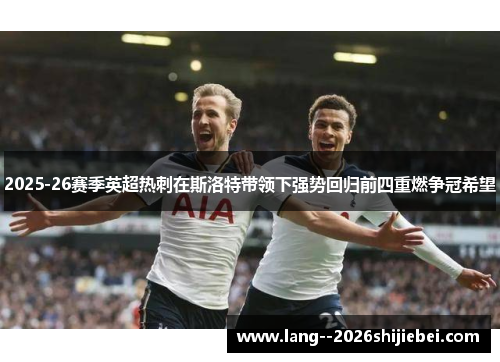 2025-26赛季英超热刺在斯洛特带领下强势回归前四重燃争冠希望