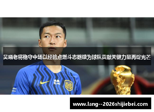 吴曦老将稳守中场以经验点燃斗志继续为球队贡献关键力量再绽光芒 吴曦老将稳守中场以经验点燃斗志继续为球队贡献关键力量再绽光芒