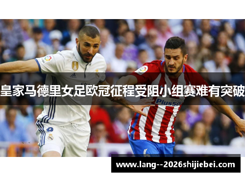 皇家马德里女足欧冠征程受阻小组赛难有突破