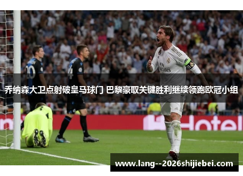 乔纳森大卫点射破皇马球门 巴黎豪取关键胜利继续领跑欧冠小组 乔纳森大卫点射破皇马球门 巴黎豪取关键胜利继续领跑欧冠小组