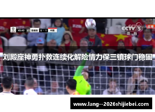 刘殿座神勇扑救连续化解险情力保三镇球门稳固 刘殿座神勇扑救连续化解险情力保三镇球门稳固