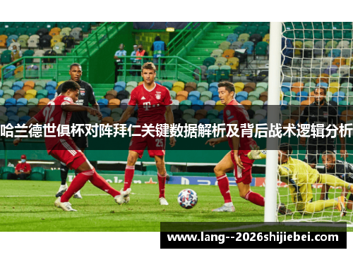 哈兰德世俱杯对阵拜仁关键数据解析及背后战术逻辑分析 哈兰德世俱杯对阵拜仁关键数据解析及背后战术逻辑分析