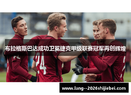 布拉格斯巴达成功卫冕捷克甲级联赛冠军再创辉煌