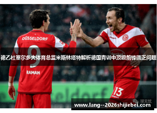 德乙杜塞尔多夫体育总监米斯林塔特解析德国青训中顶级前锋匮乏问题