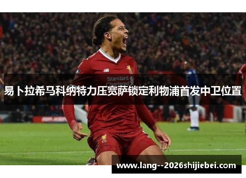 易卜拉希马科纳特力压宽萨锁定利物浦首发中卫位置