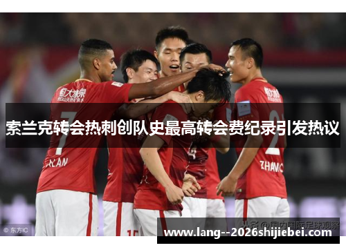 索兰克转会热刺创队史最高转会费纪录引发热议