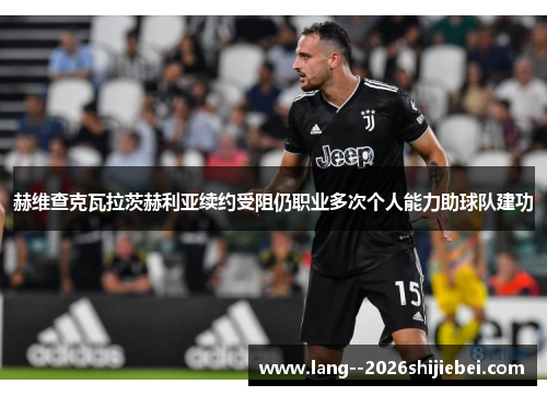 赫维查克瓦拉茨赫利亚续约受阻仍职业多次个人能力助球队建功