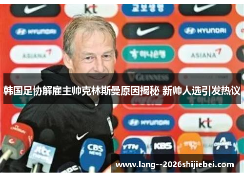 韩国足协解雇主帅克林斯曼原因揭秘 新帅人选引发热议