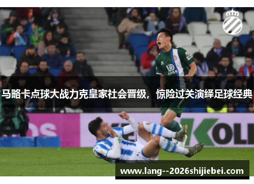 马略卡点球大战力克皇家社会晋级，惊险过关演绎足球经典