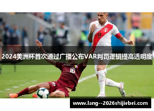2024美洲杯首次通过广播公布VAR判罚逻辑提高透明度
