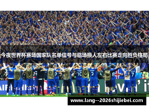 今夜世界杯赛场国家队名单信号与临场换人左右比赛走向胜负格局