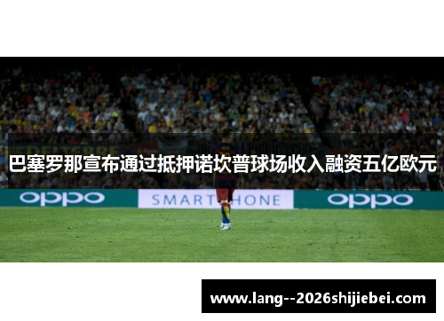 巴塞罗那宣布通过抵押诺坎普球场收入融资五亿欧元