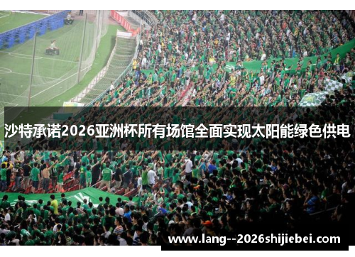 沙特承诺2026亚洲杯所有场馆全面实现太阳能绿色供电