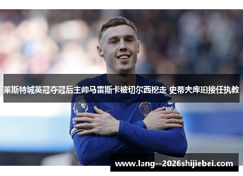 莱斯特城英冠夺冠后主帅马雷斯卡被切尔西挖走 史蒂夫库珀接任执教 莱斯特城英冠夺冠后主帅马雷斯卡被切尔西挖走 史蒂夫库珀接任执教