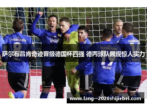 萨尔布吕肯奇迹晋级德国杯四强 德丙球队展现惊人实力 萨尔布吕肯奇迹晋级德国杯四强 德丙球队展现惊人实力